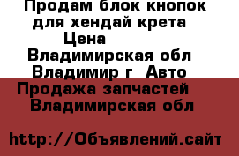 Продам блок кнопок для хендай крета › Цена ­ 1 500 - Владимирская обл., Владимир г. Авто » Продажа запчастей   . Владимирская обл.